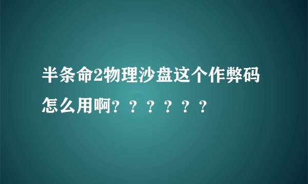 半条命2物理沙盘这个作弊码怎么用啊？？？？？？