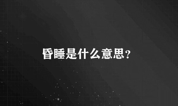 昏睡是什么意思？