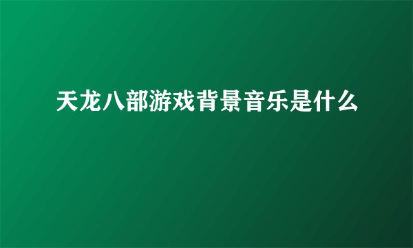 天龙八部游戏背景音乐是什么