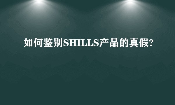 如何鉴别SHILLS产品的真假?