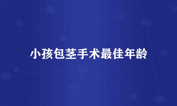 小孩包茎手术最佳年龄