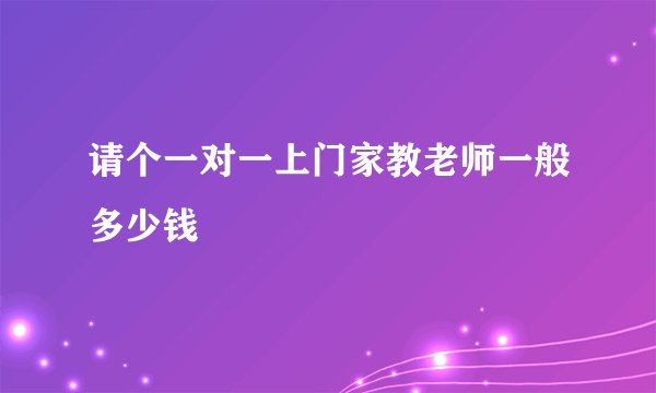 请个一对一上门家教老师一般多少钱