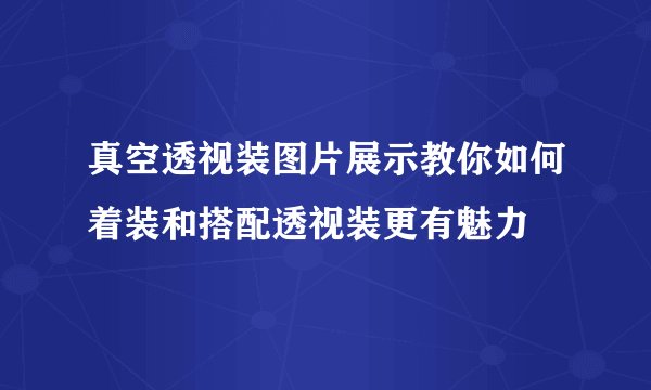 真空透视装图片展示教你如何着装和搭配透视装更有魅力
