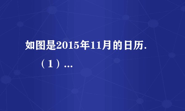 如图是2015年11月的日历．       （1）请你认真观察日历找出数之间存在的关系；  （2）已知a，b，c分别是日历中的三个数，且b在a的正下方第二个，c在b左边第一个．  ①请用含a的代数式分别表示b与c；  ②计算b+c-2a的值．