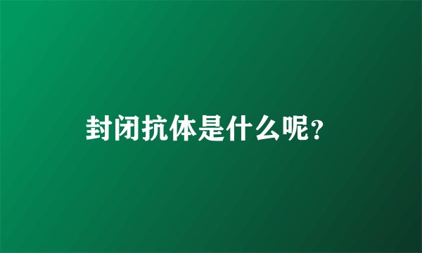 封闭抗体是什么呢？