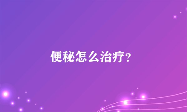 便秘怎么治疗？