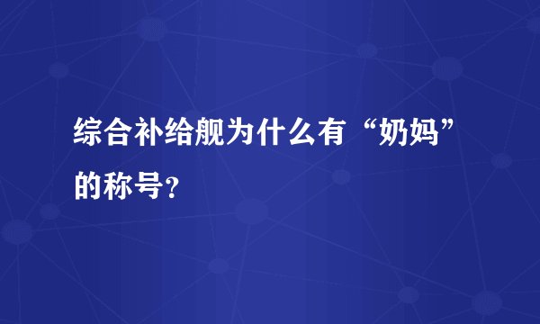 综合补给舰为什么有“奶妈”的称号？
