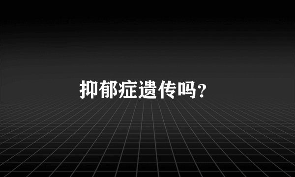 抑郁症遗传吗？