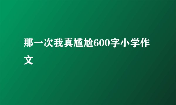 那一次我真尴尬600字小学作文