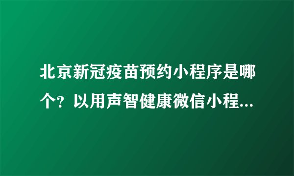北京新冠疫苗预约小程序是哪个？以用声智健康微信小程序来预约