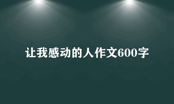 让我感动的人作文600字