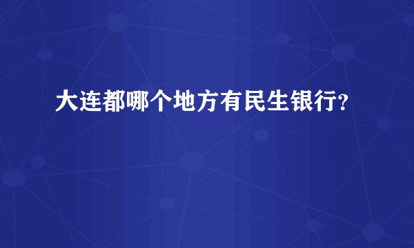 大连都哪个地方有民生银行？
