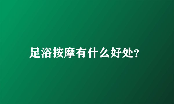 足浴按摩有什么好处？