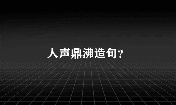 人声鼎沸造句？