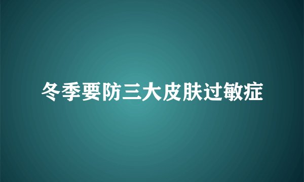 冬季要防三大皮肤过敏症