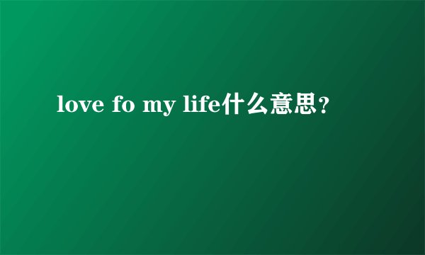 love fo my life什么意思？