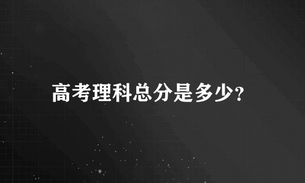 高考理科总分是多少？