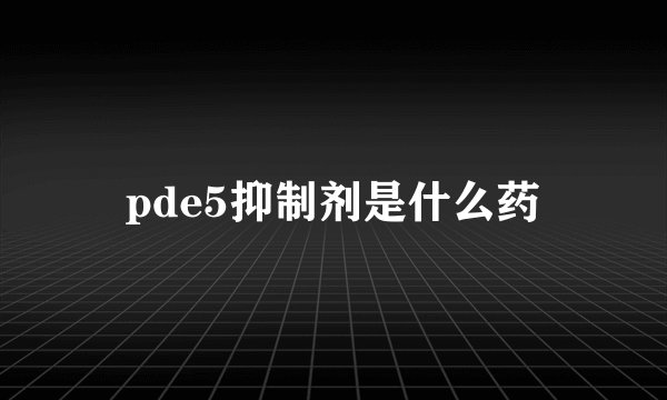 pde5抑制剂是什么药