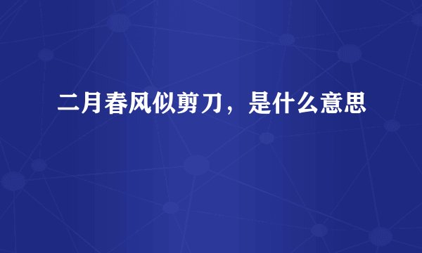 二月春风似剪刀，是什么意思