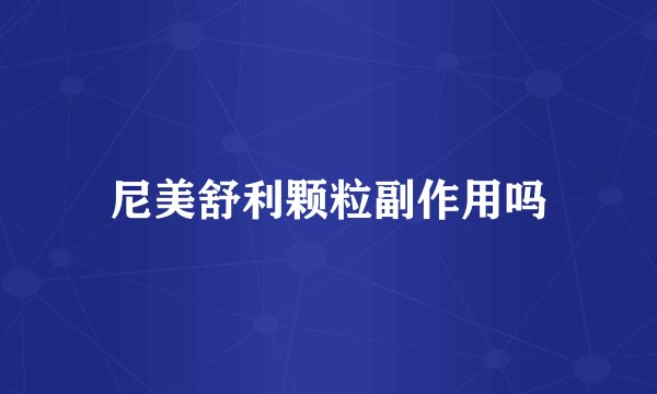 尼美舒利颗粒副作用吗