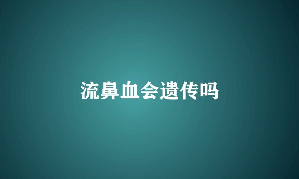 流鼻血会遗传吗