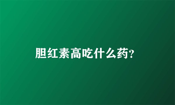 胆红素高吃什么药?