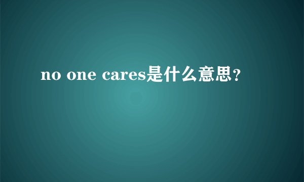 no one cares是什么意思？