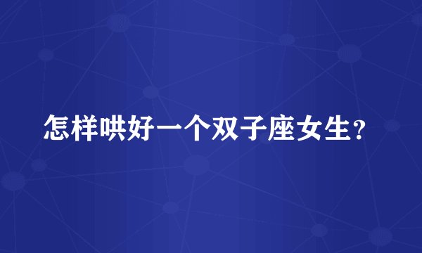 怎样哄好一个双子座女生？