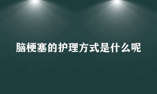 脑梗塞的护理方式是什么呢