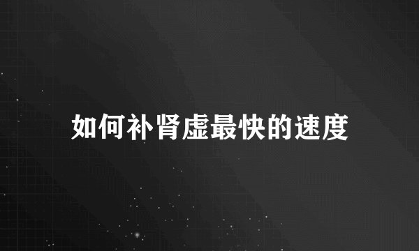 如何补肾虚最快的速度