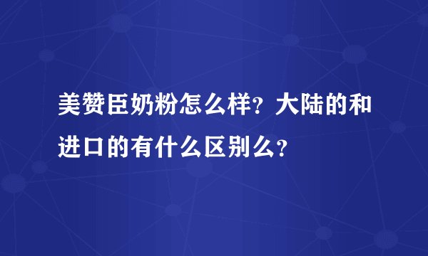 美赞臣奶粉怎么样？大陆的和进口的有什么区别么？