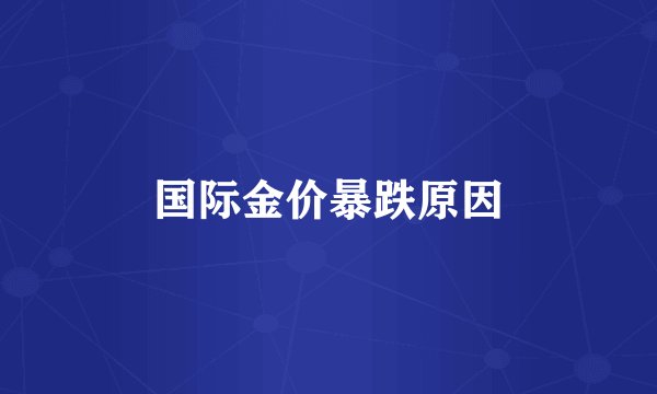 国际金价暴跌原因