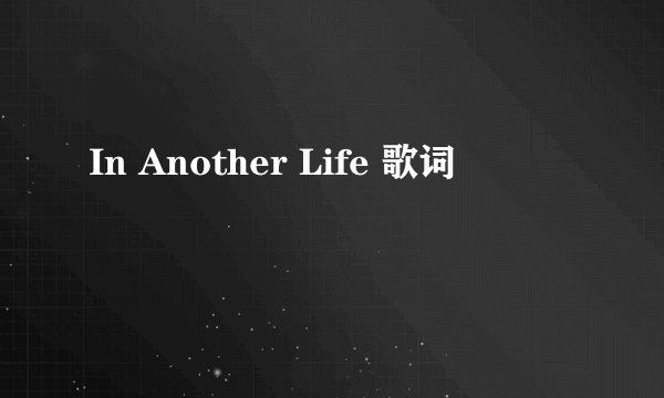 In Another Life 歌词