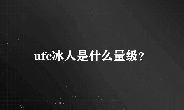 ufc冰人是什么量级？