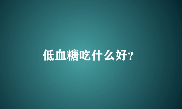 低血糖吃什么好？