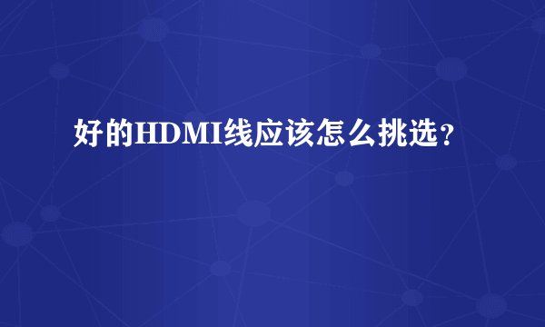 好的HDMI线应该怎么挑选？