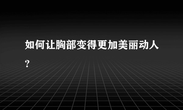 如何让胸部变得更加美丽动人？