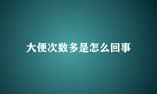 大便次数多是怎么回事