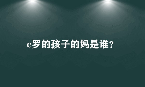 c罗的孩子的妈是谁？