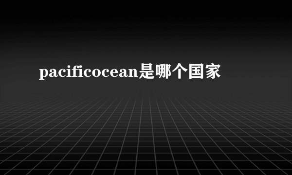 pacificocean是哪个国家