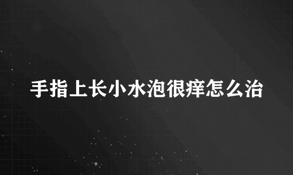 手指上长小水泡很痒怎么治