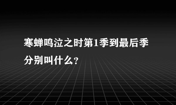 寒蝉鸣泣之时第1季到最后季分别叫什么？