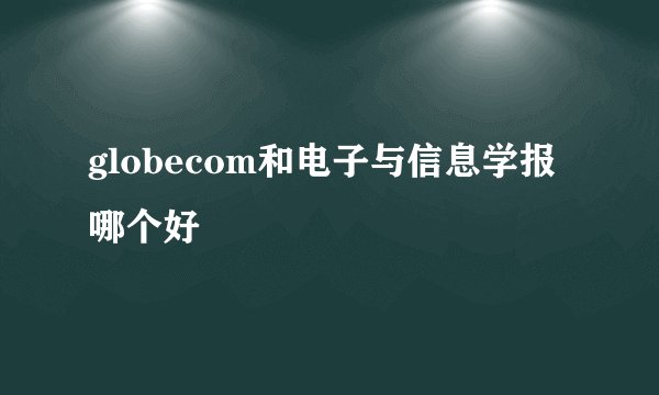 globecom和电子与信息学报哪个好