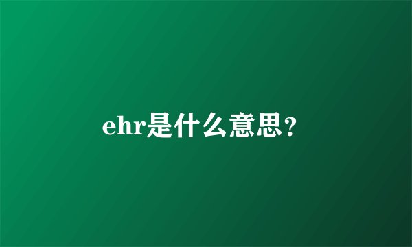ehr是什么意思？