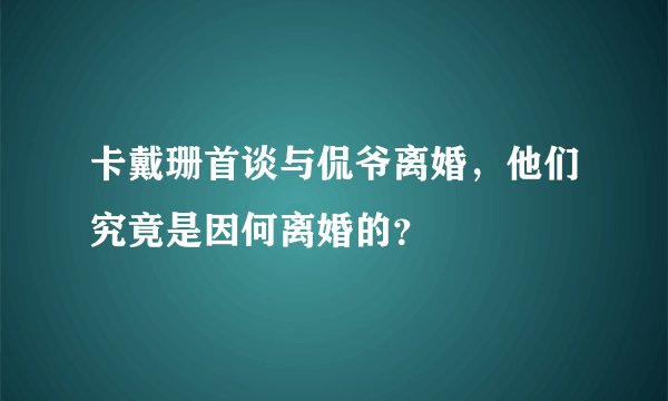 卡戴珊首谈与侃爷离婚，他们究竟是因何离婚的？