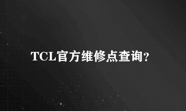 TCL官方维修点查询？