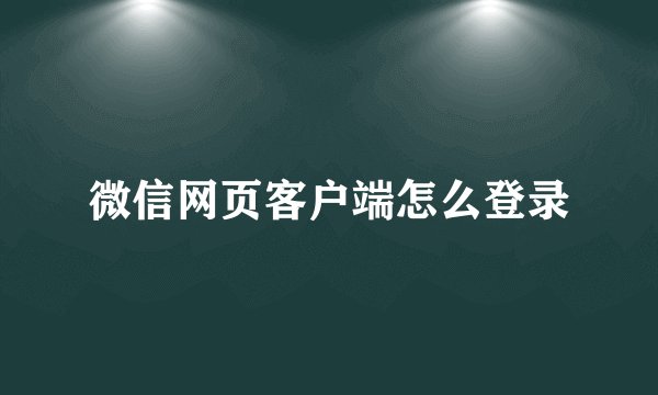 微信网页客户端怎么登录