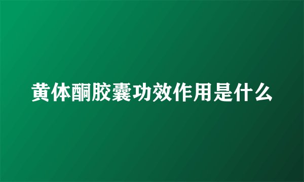 黄体酮胶囊功效作用是什么