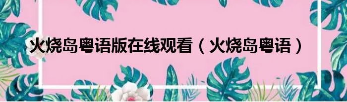 火烧岛粤语版在线观看（火烧岛粤语）