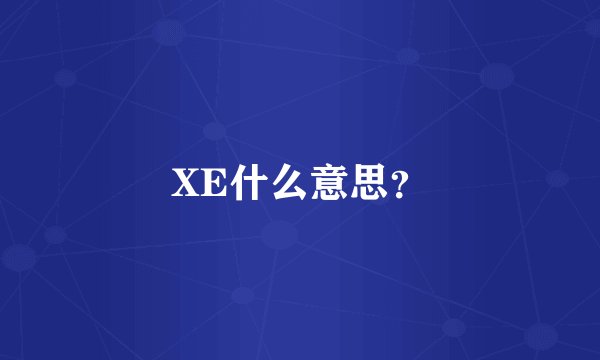 XE什么意思？